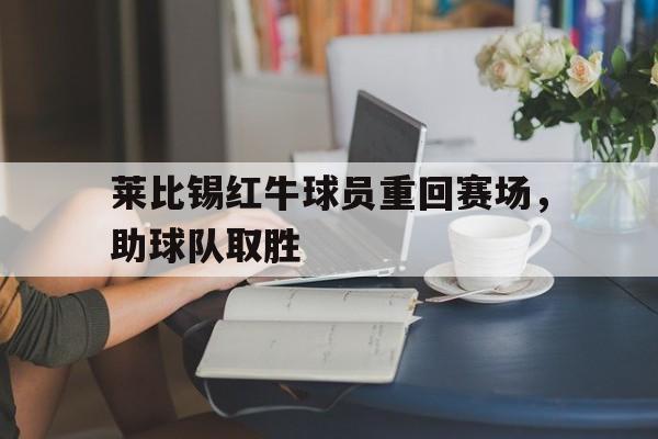 莱比锡红牛球员重回赛场，助球队取胜