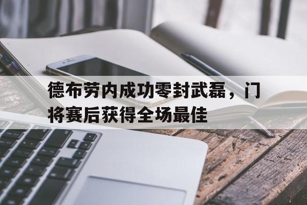 德布劳内成功零封武磊，门将赛后获得全场最佳德布劳内进球集锦